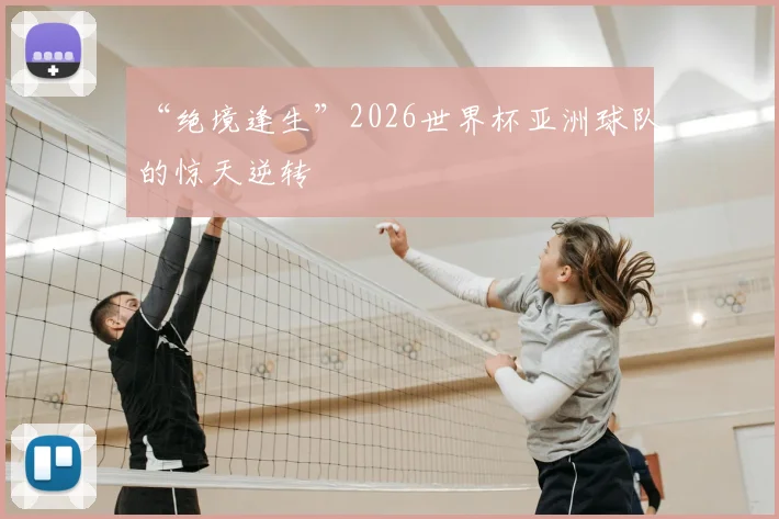 “绝境逢生”2026世界杯亚洲球队的惊天逆转