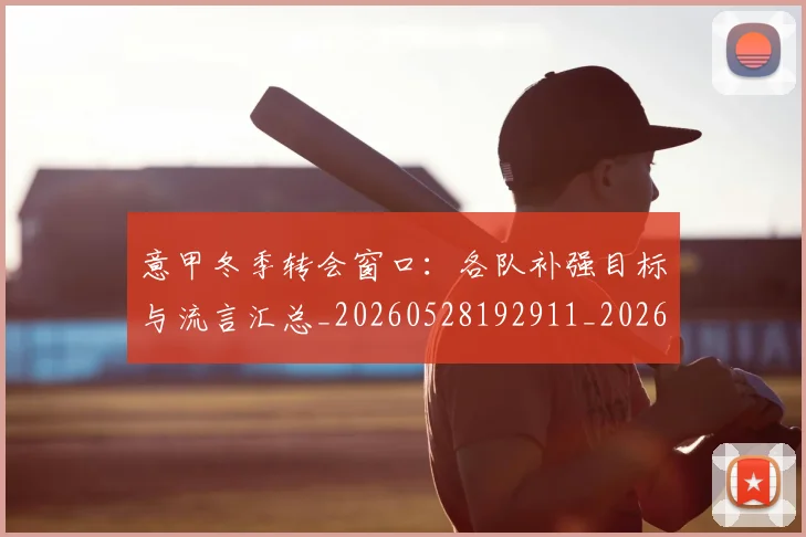 意甲冬季转会窗口：各队补强目标与流言汇总_20260528192911_20260704174739