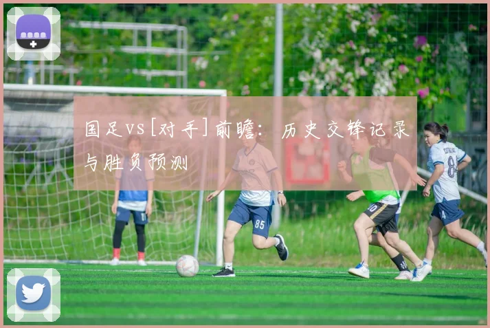 国足vs[对手]前瞻：历史交锋记录与胜负预测
