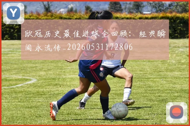 欧冠历史最佳进球全回顾：经典瞬间永流传_20260531172806