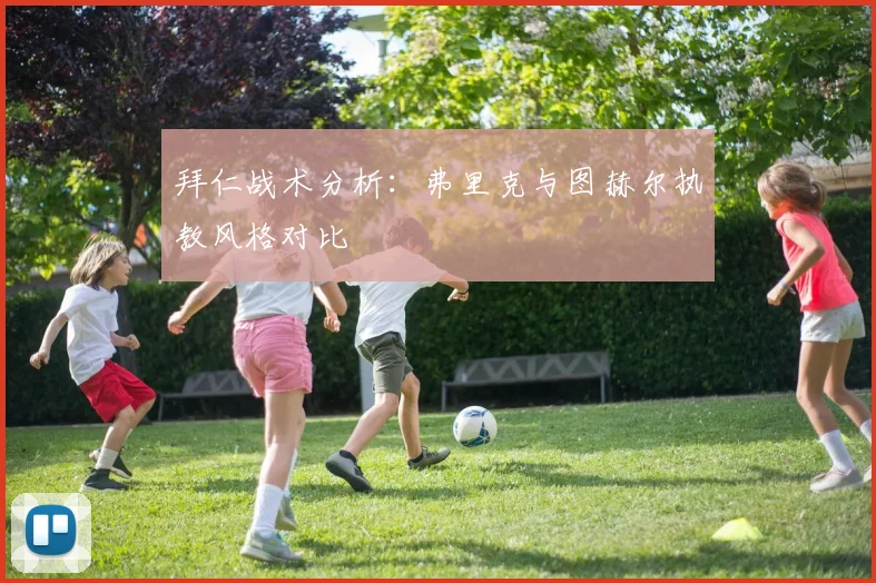拜仁战术分析：弗里克与图赫尔执教风格对比