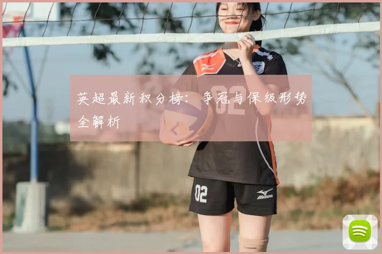 英超最新积分榜：争冠与保级形势全解析