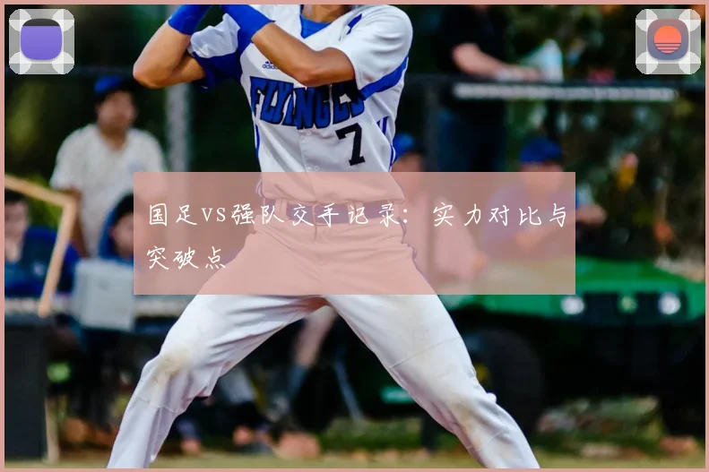 国足vs强队交手记录：实力对比与突破点