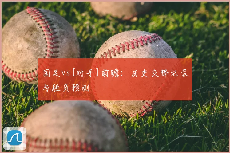 国足vs[对手]前瞻：历史交锋记录与胜负预测