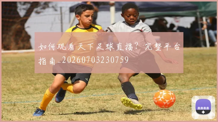 如何观看天下足球直播？完整平台指南_20260703230759