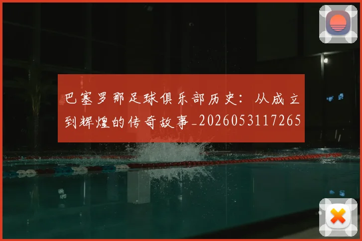 巴塞罗那足球俱乐部历史：从成立到辉煌的传奇故事_20260531172653