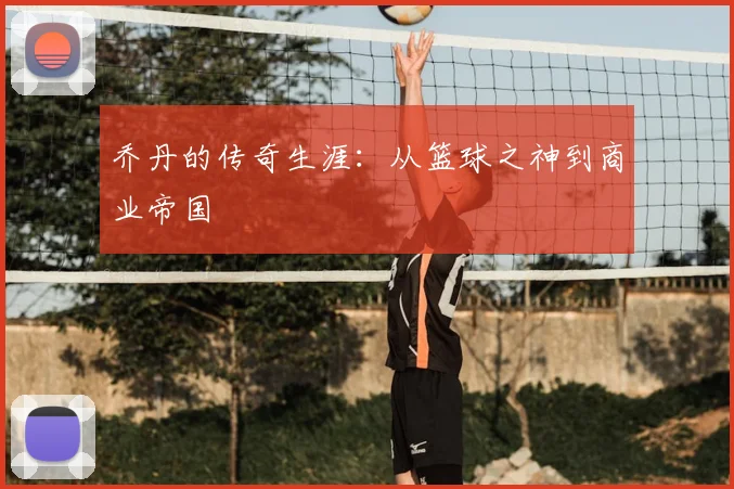 乔丹的传奇生涯：从篮球之神到商业帝国