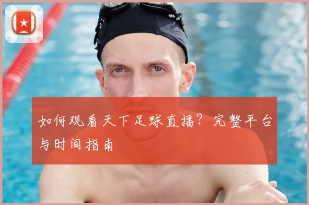 如何观看天下足球直播？完整平台与时间指南
