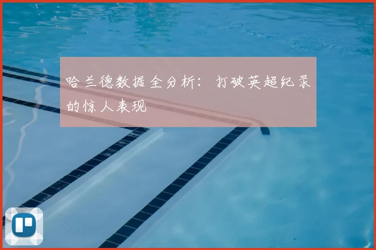 哈兰德数据全分析：打破英超纪录的惊人表现