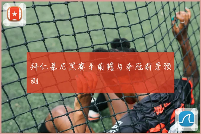 拜仁慕尼黑赛季前瞻与夺冠前景预测