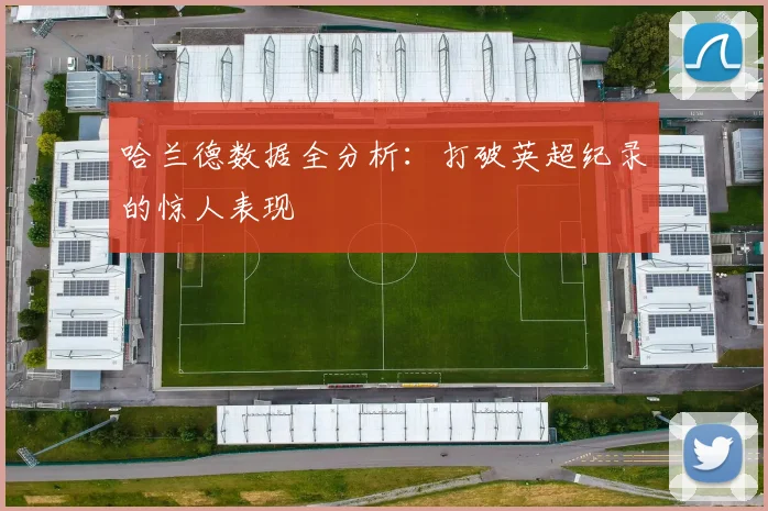 哈兰德数据全分析：打破英超纪录的惊人表现