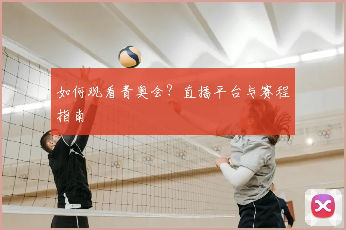 如何观看青奥会？直播平台与赛程指南