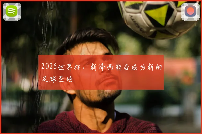 2026世界杯，新泽西能否成为新的足球圣地