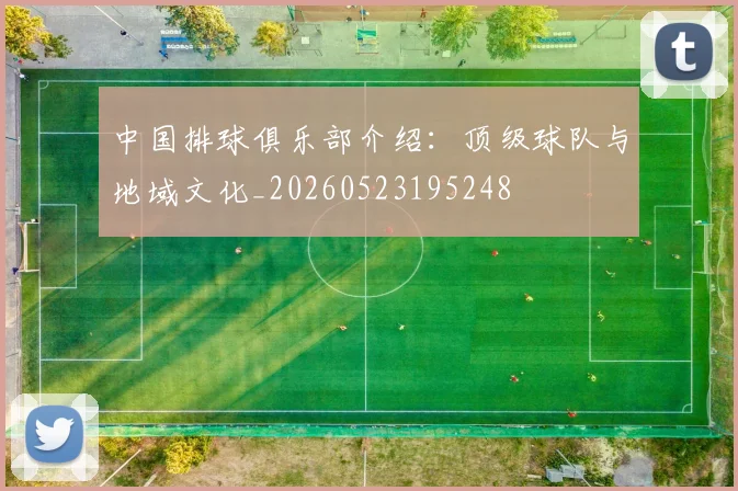 中国排球俱乐部介绍:顶级球队与地域文化_20260523195248
