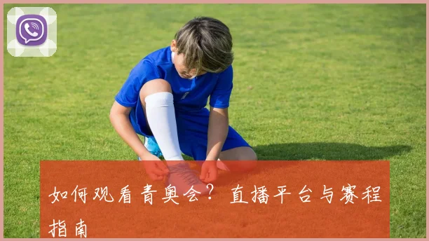如何观看青奥会？直播平台与赛程指南