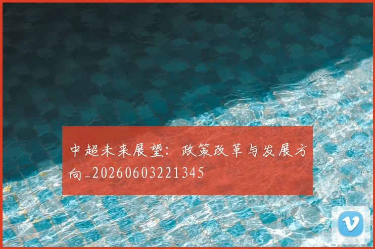中超未来展望：政策改革与发展方向_20260603221345