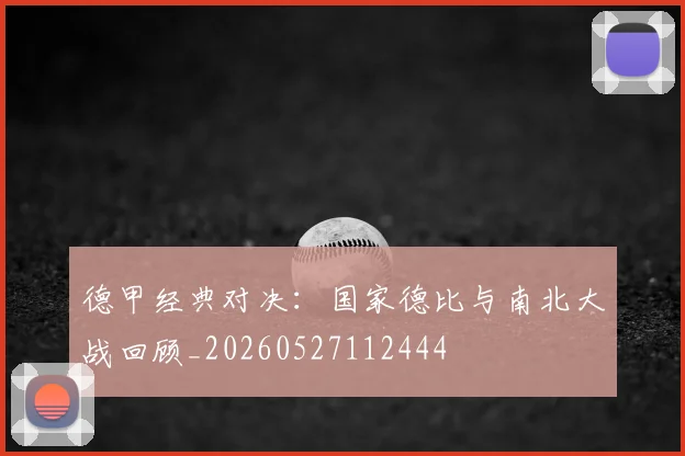 德甲经典对决：国家德比与南北大战回顾_20260527112444