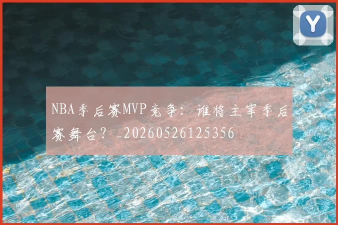 NBA季后赛MVP竞争：谁将主宰季后赛舞台？_20260526125356