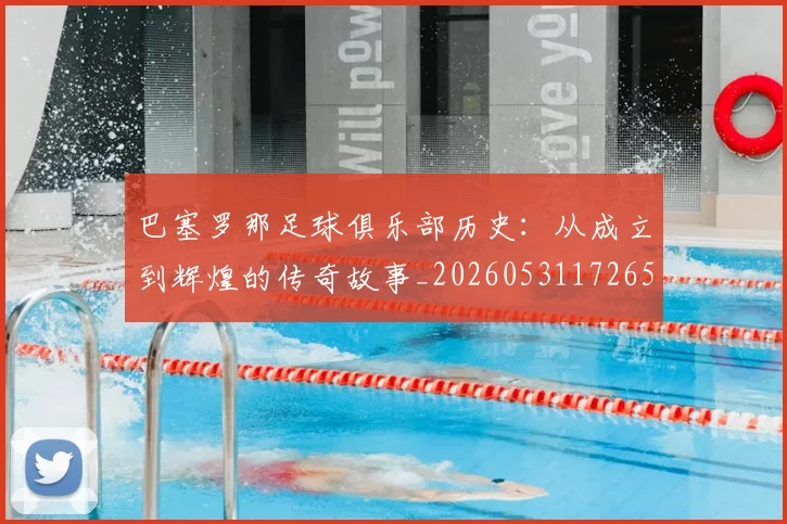 巴塞罗那足球俱乐部历史：从成立到辉煌的传奇故事_20260531172653