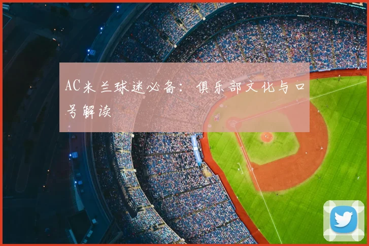 AC米兰球迷必备:俱乐部文化与口号解读