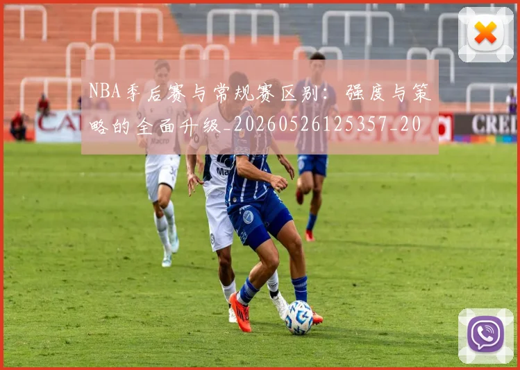 NBA季后赛与常规赛区别：强度与策略的全面升级_20260526125357_20260701215548