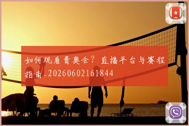 如何观看青奥会？直播平台与赛程指南_20260602161844