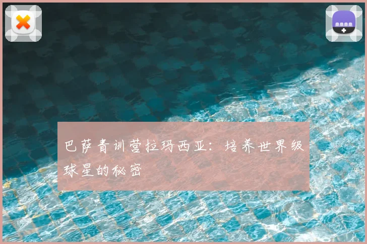巴萨青训营拉玛西亚：培养世界级球星的秘密