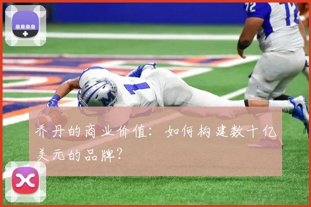 乔丹的商业价值：如何构建数十亿美元的品牌？