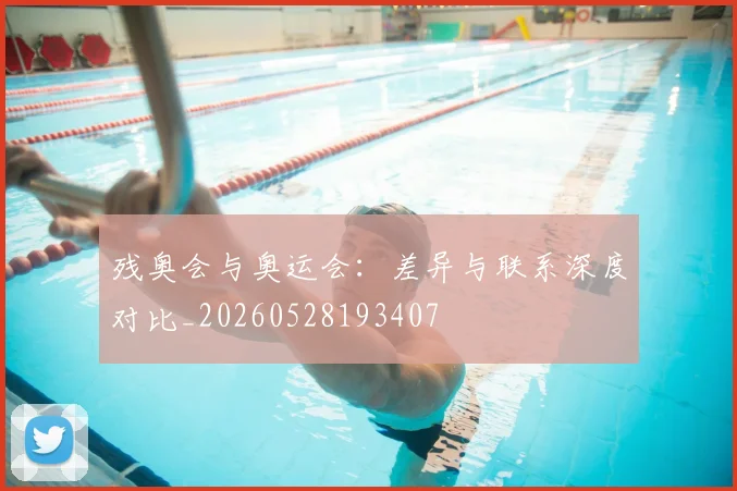 残奥会与奥运会：差异与联系深度对比_20260528193407