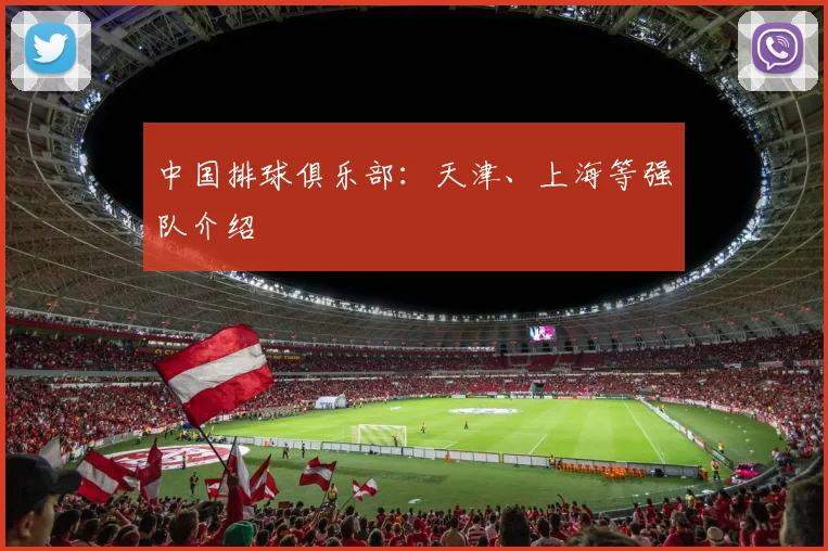 中国排球俱乐部:天津、上海等强队介绍