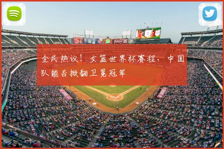 全民热议！女篮世界杯赛程，中国队能否掀翻卫冕冠军