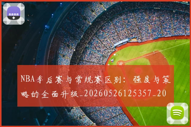 NBA季后赛与常规赛区别：强度与策略的全面升级_20260526125357_20260701215548