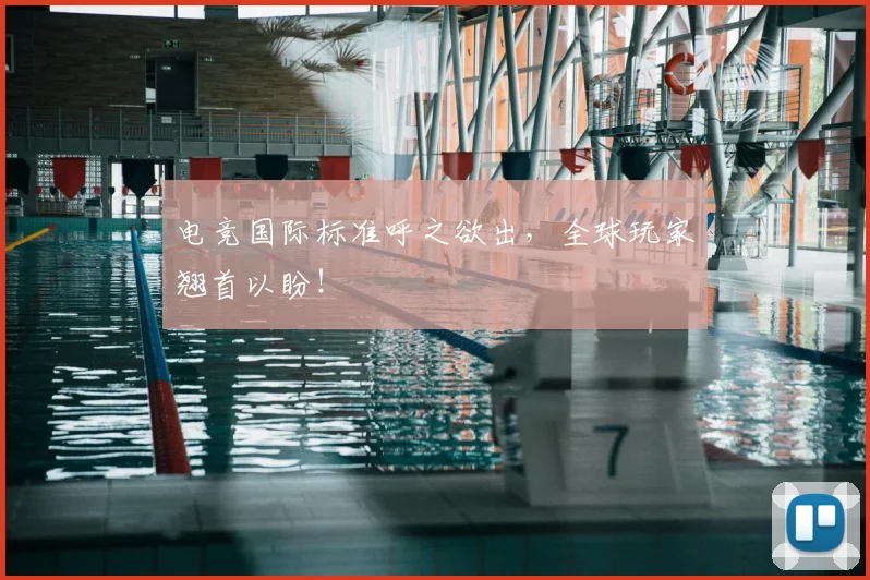 电竞国际标准呼之欲出，全球玩家翘首以盼！